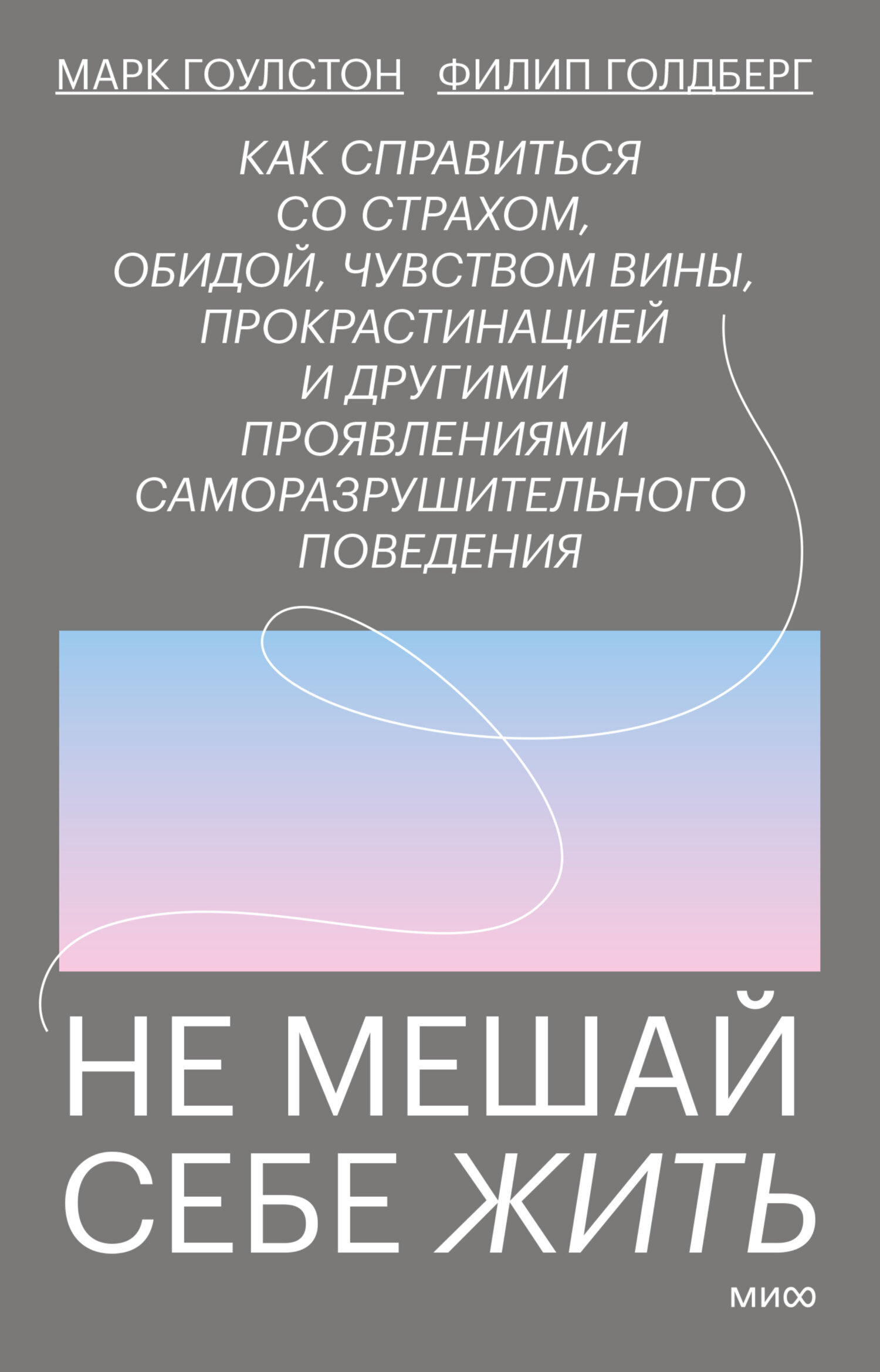 Обложка книги «Не мешай себе жить. Как справиться со страхом, обидой, чувством вины, прокрастинацией и другими проявлениями саморазрушительного поведения»