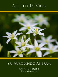 Обложка книги «All Life Is Yoga: Sri Aurobindo Ashram»