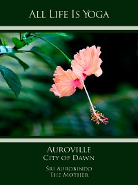 Обложка книги «All Life Is Yoga: Auroville – City of Dawn»