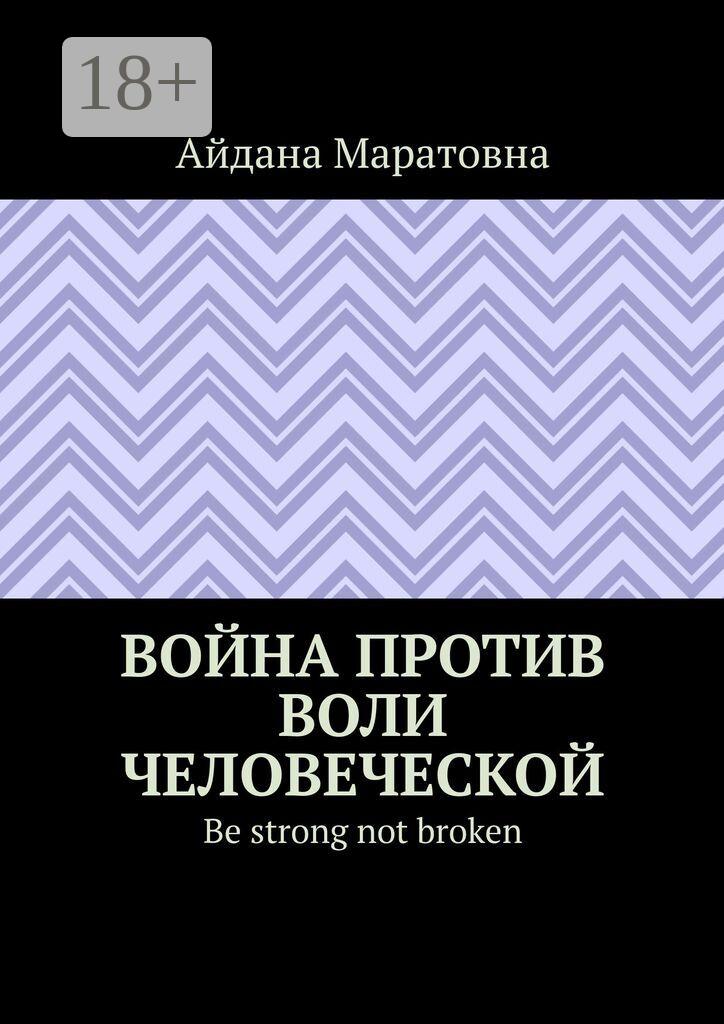 Обложка книги «Война против воли человеческой. Be strong not broken»