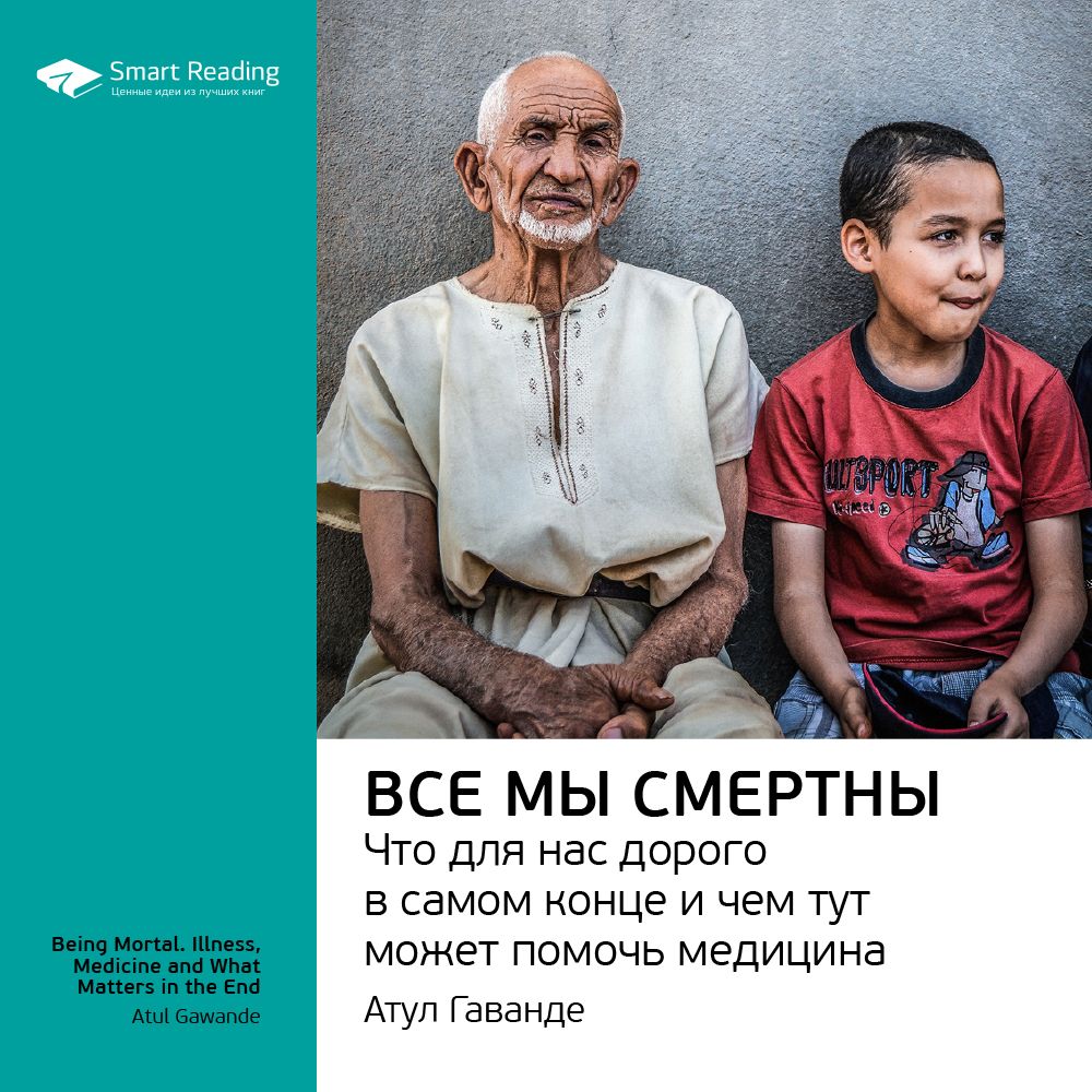 Обложка книги «Ключевые идеи книги: Все мы смертны. Что для нас дорого в самом конце и чем тут может помочь медицина. Атул Гаванде»