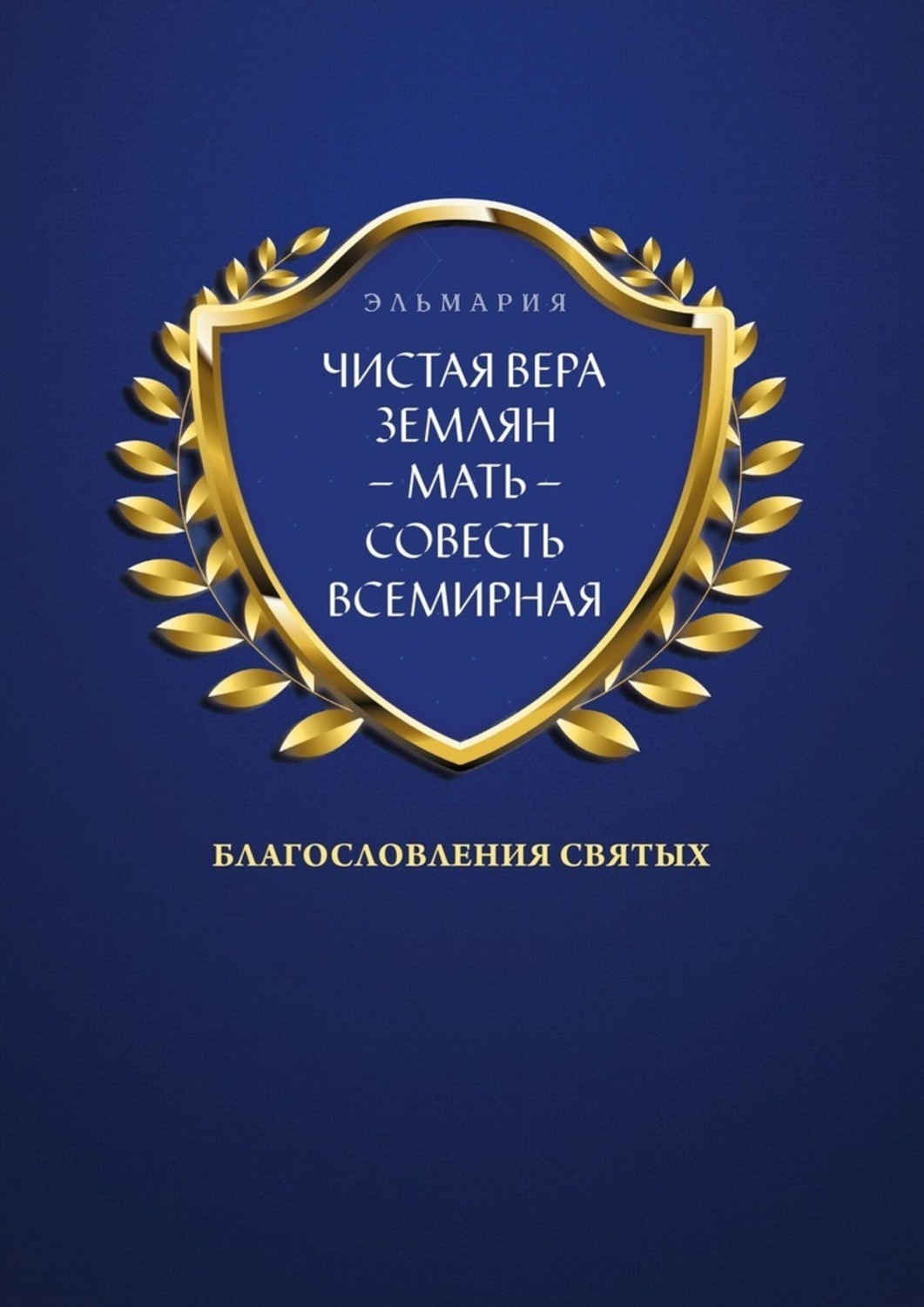 Обложка книги «ЧИСТАЯ ВЕРА ЗЕМЛЯН – МАТЬ – СОВЕСТЬ ВСЕМИРНАЯ. Благословления Святых»