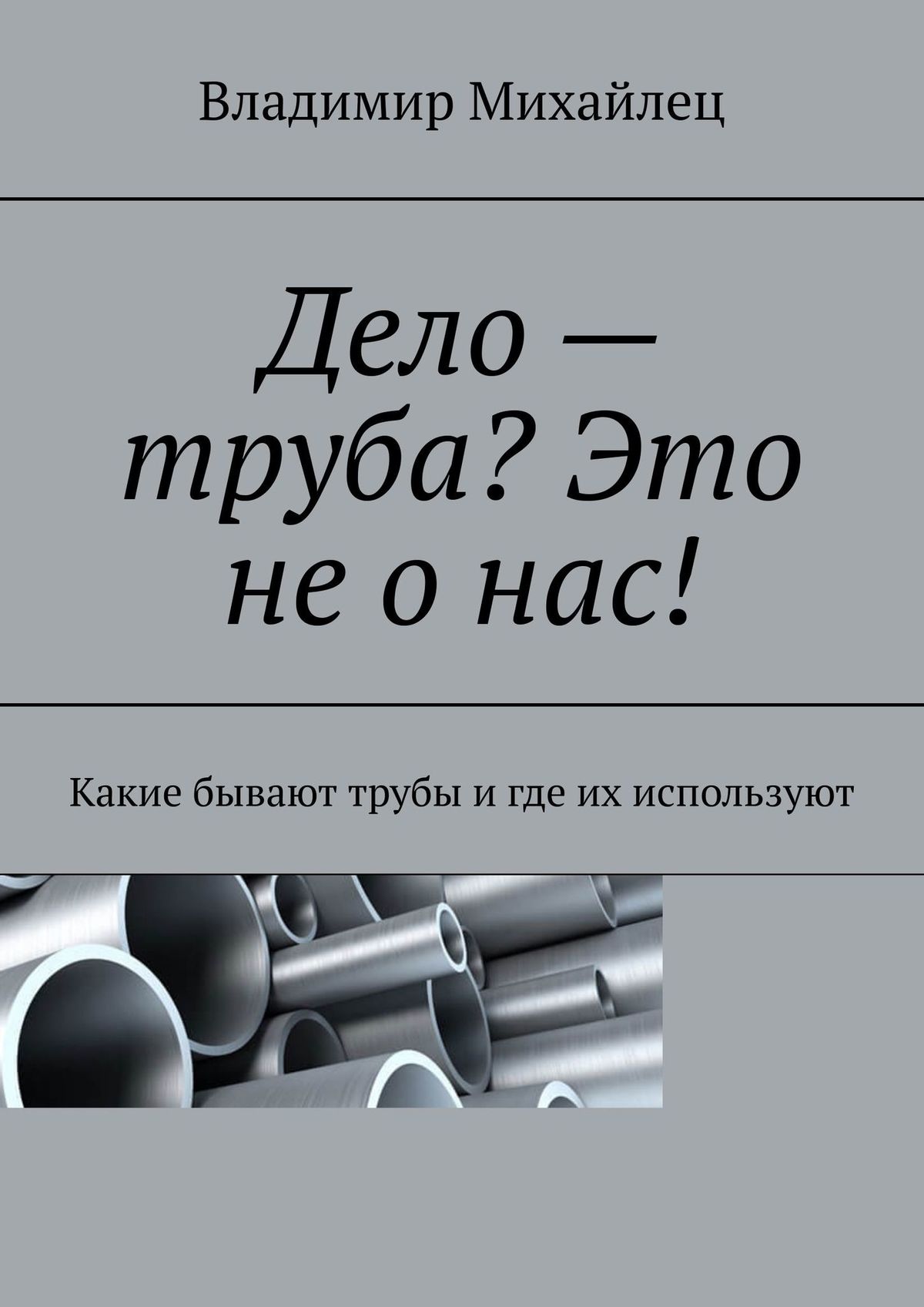 Обложка книги «Дело – труба? Это не о нас! Какие бывают трубы и где их используют»