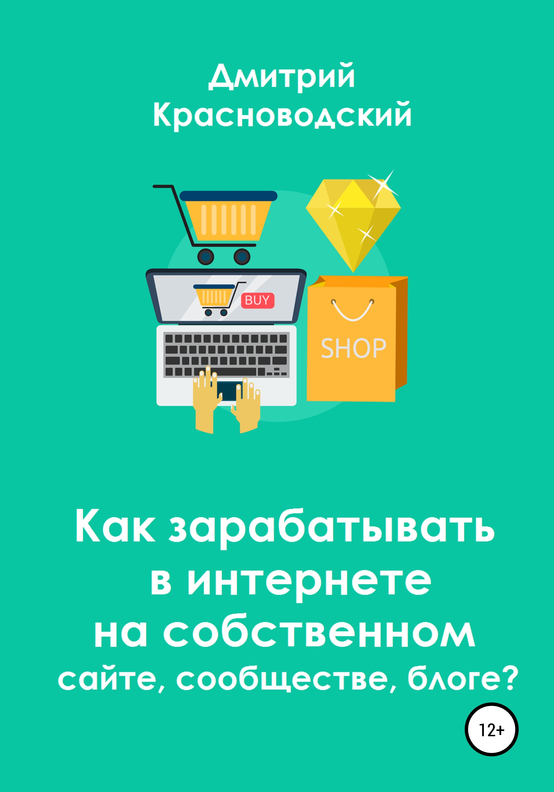 Обложка книги «Как зарабатывать в интернете на собственном сайте, сообществе, блоге?»
