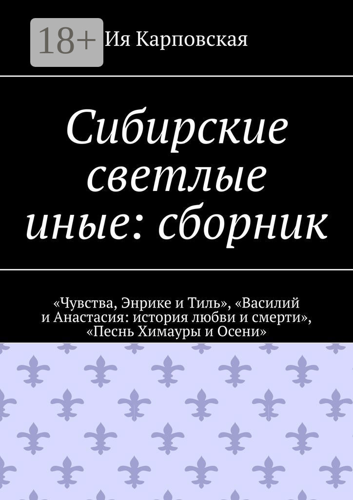 Обложка книги «Сибирские светлые иные: сборник. «Чувства, Энрике и Тиль», «Василий и Анастасия: история любви и смерти», «Песнь Химауры и Осени»»