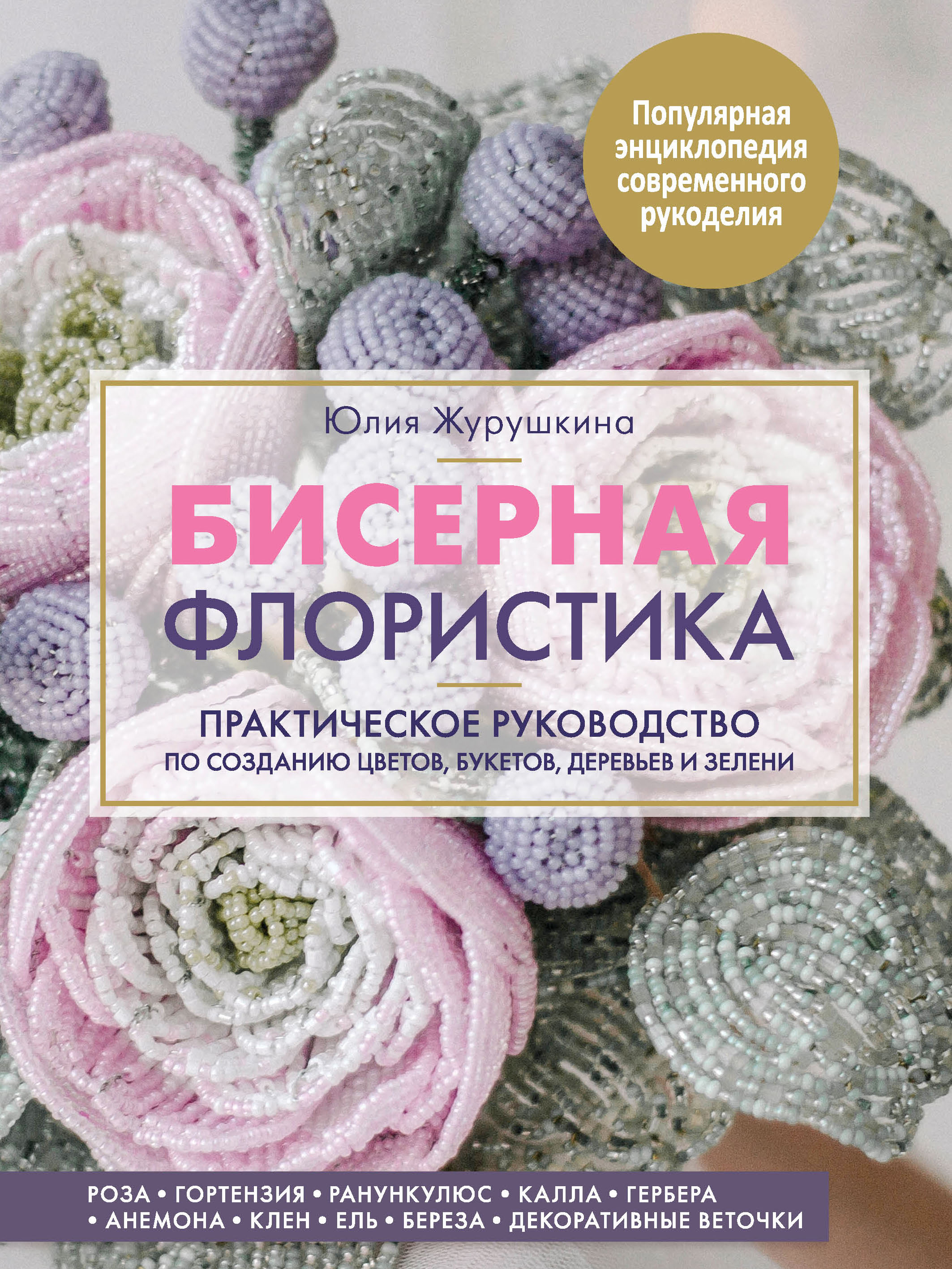 Обложка книги «Бисерная флористика. Практическое руководство по созданию цветов, букетов, деревьев и зелени»