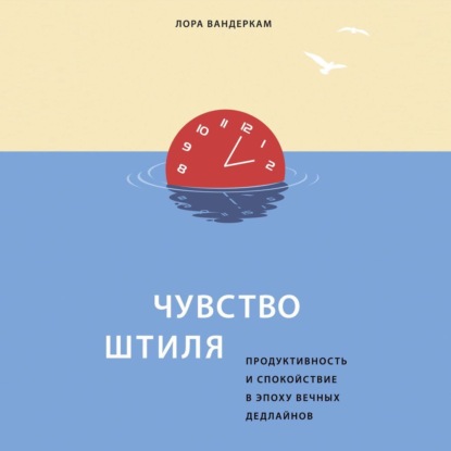 Обложка книги «Чувство штиля. Продуктивность и спокойствие в эпоху вечных дедлайнов»