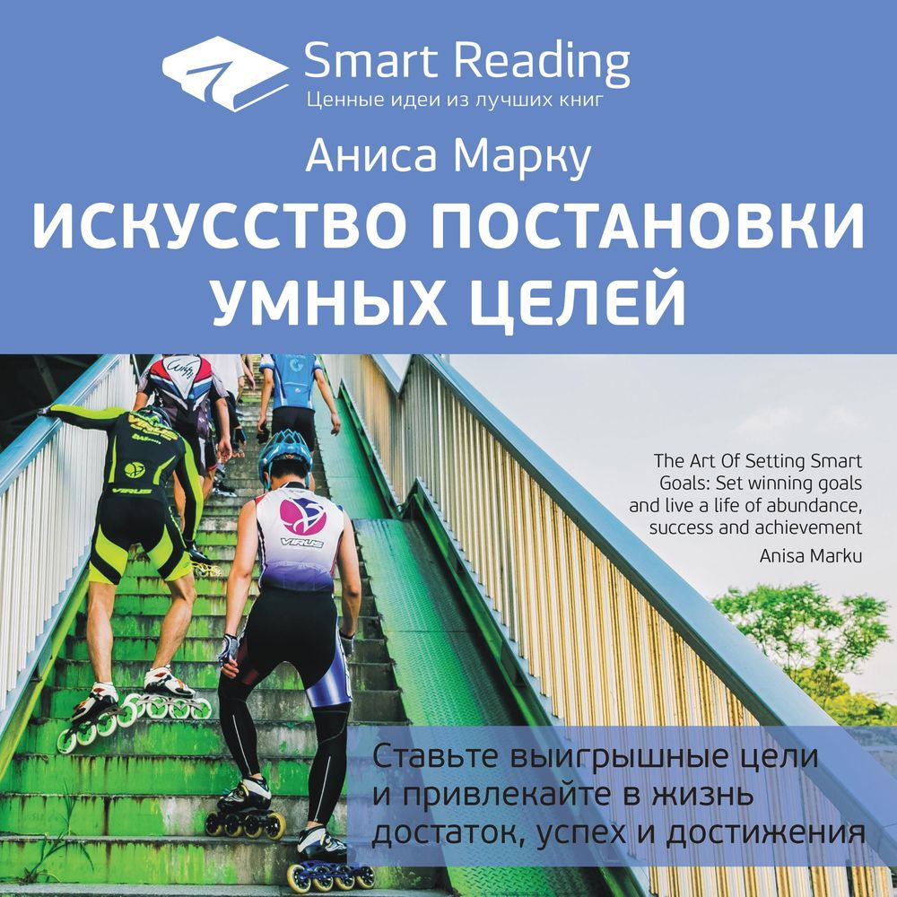 Обложка книги «Ключевые идеи книги: Искусство постановки умных целей. Ставьте выигрышные цели и привлекайте в жизнь достаток, успех и достижения. Аниса Марку»