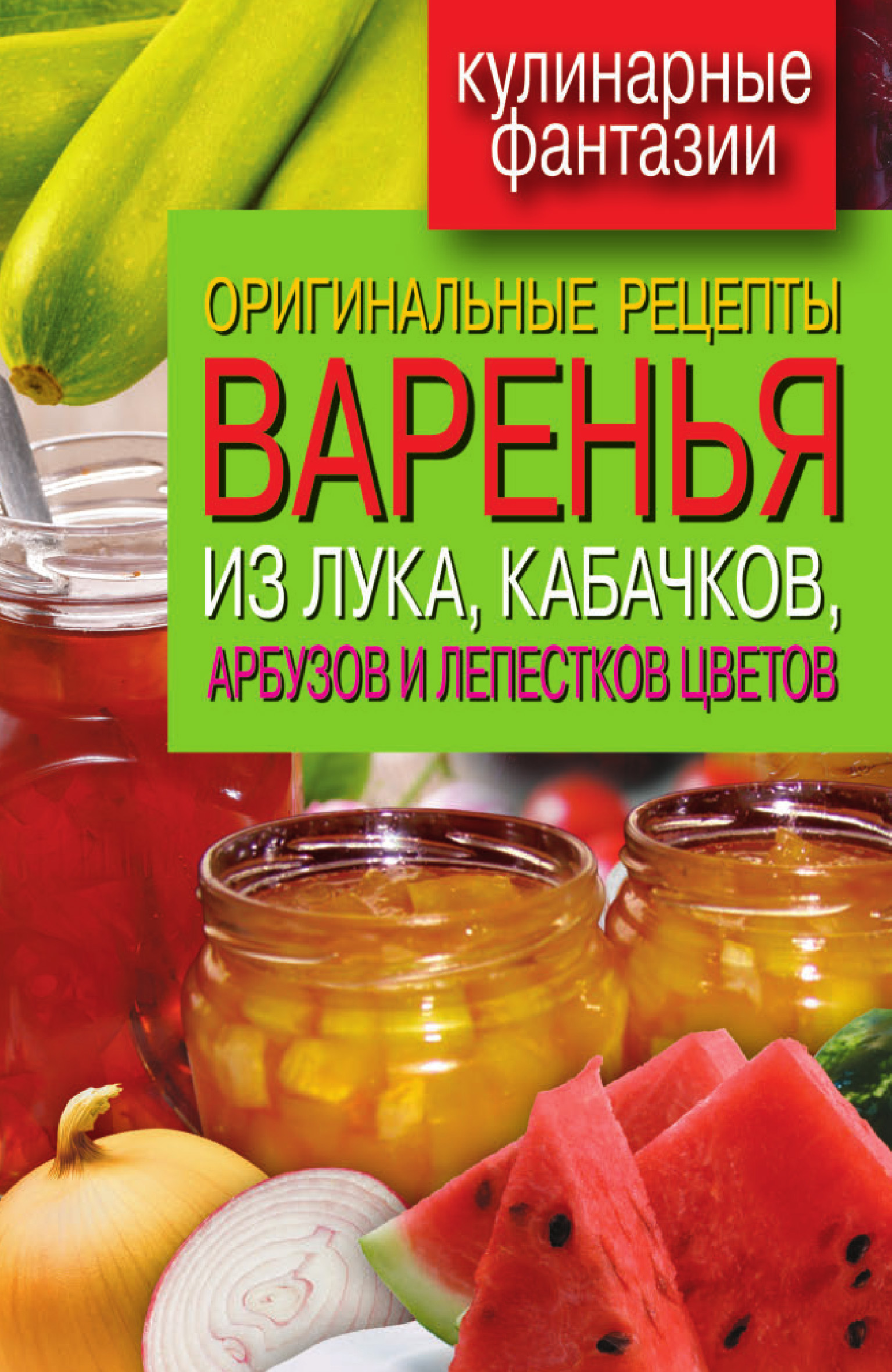 Обложка книги «Оригинальные рецепты варенья из лука, кабачков, арбузов и лепестков цветов»