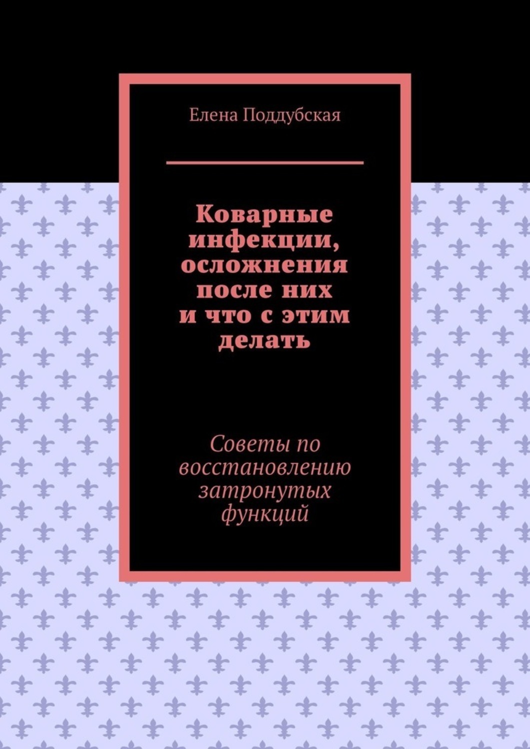 Обложка книги «Коварные инфекции, осложнения после них и что с этим делать. Советы по восстановлению затронутых функций»