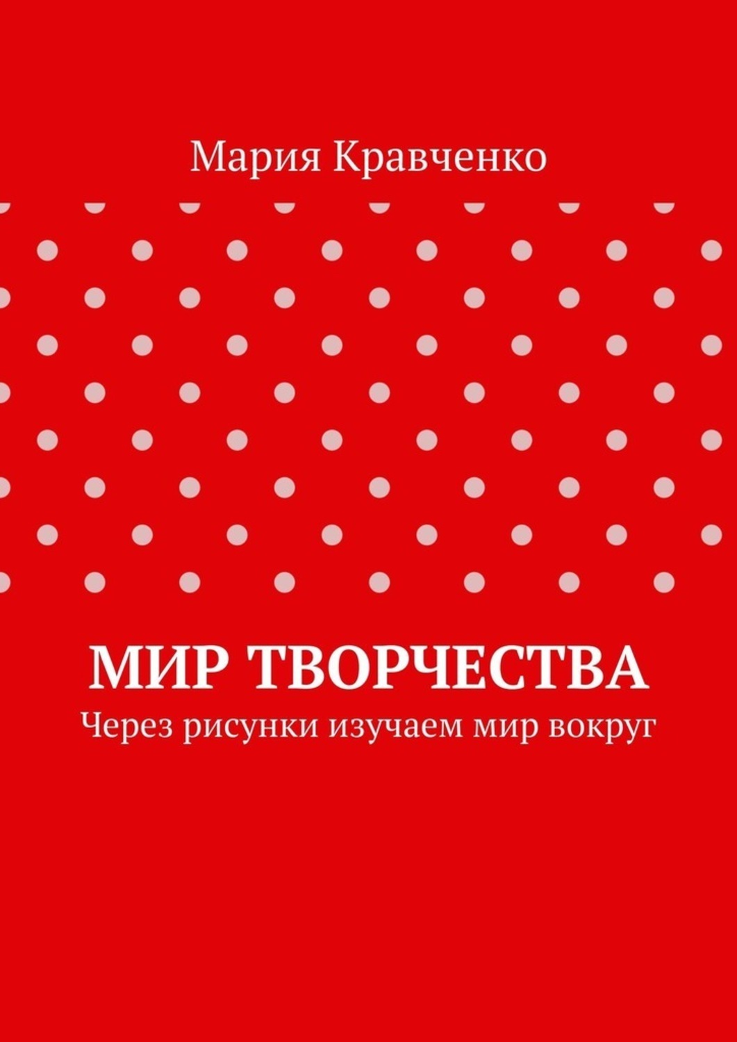 Обложка книги «Мир творчества. Через рисунки изучаем мир вокруг»