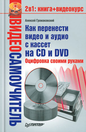 Обложка книги «Как перенести видео и аудио с кассет на CD и DVD. Оцифровка своими руками»