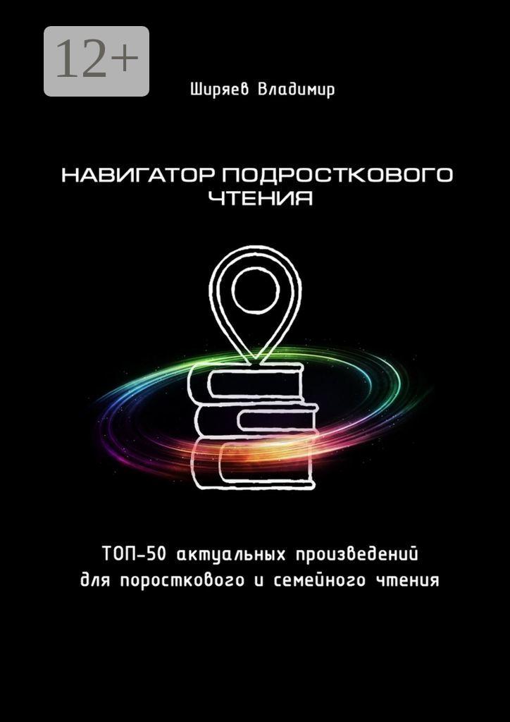 Обложка книги «Навигатор подросткового чтения. Топ-50 актуальных произведений для подросткового и семейного чтения»