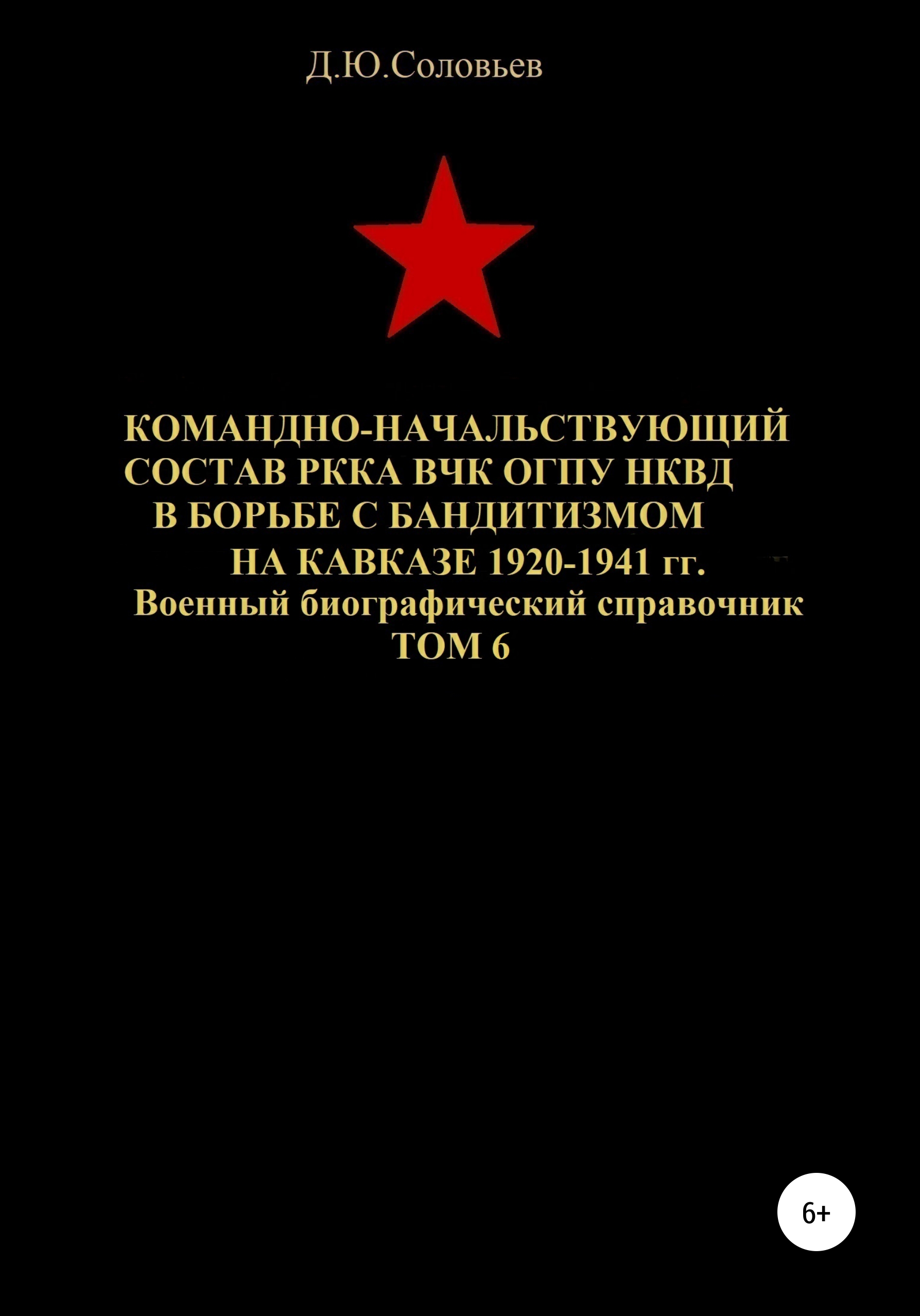Обложка книги «Командно-начальствующий состав РККА, ВЧК, ОГПУ, НКВД в борьбе с бандитизмом на Кавказе в 1920-1941 гг. Том 6»