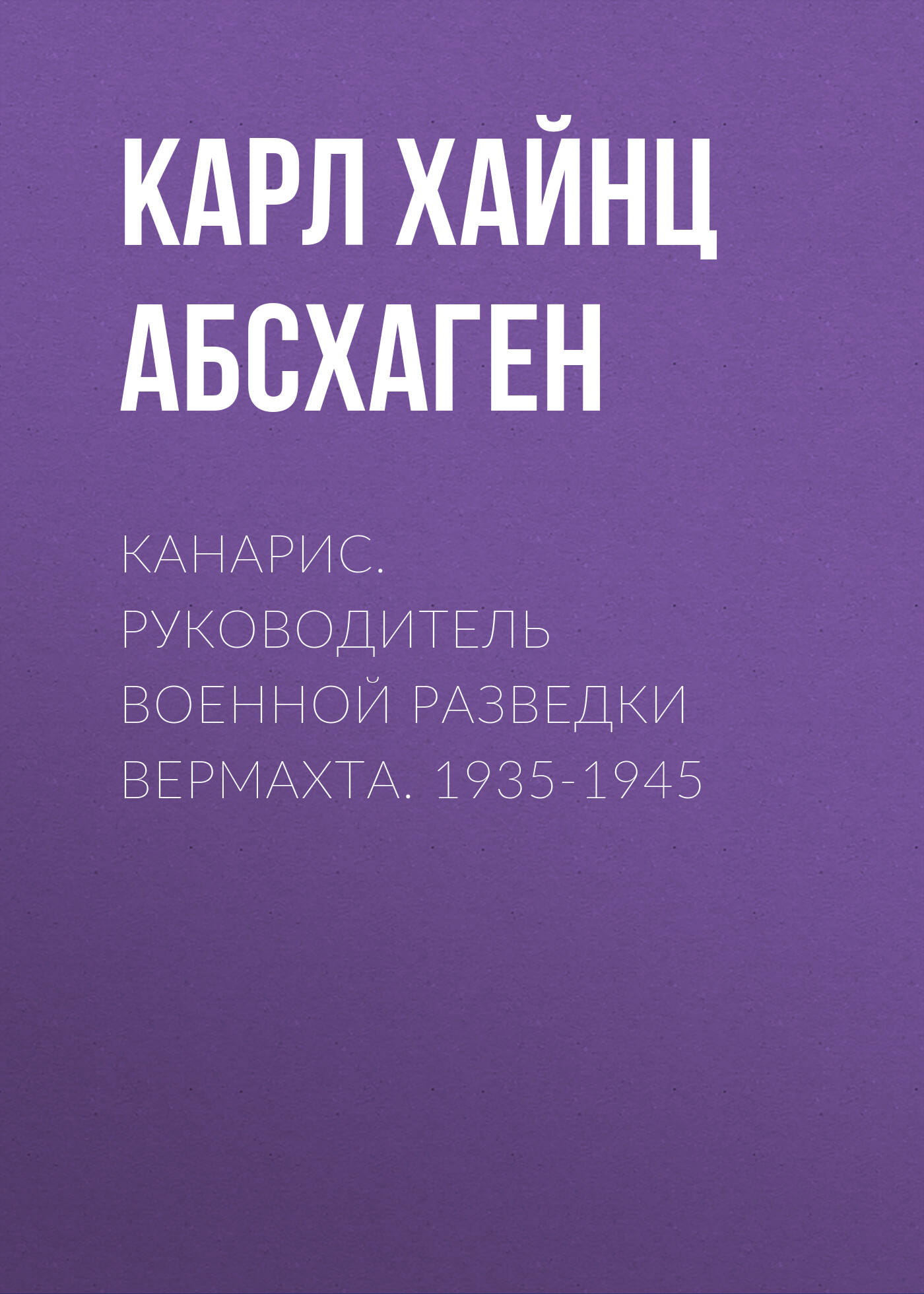 Обложка книги «Канарис. Руководитель военной разведки вермахта. 1935-1945»