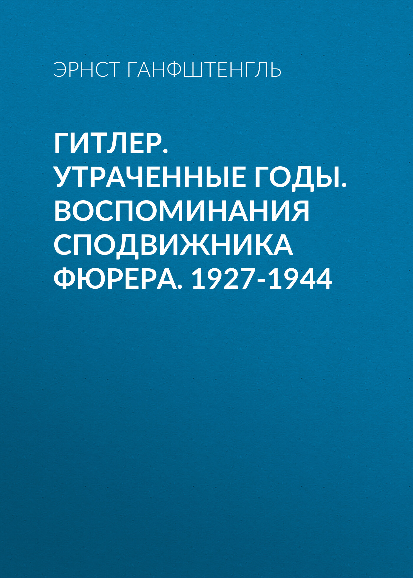 Обложка книги «Гитлер. Утраченные годы. Воспоминания сподвижника фюрера. 1927-1944»