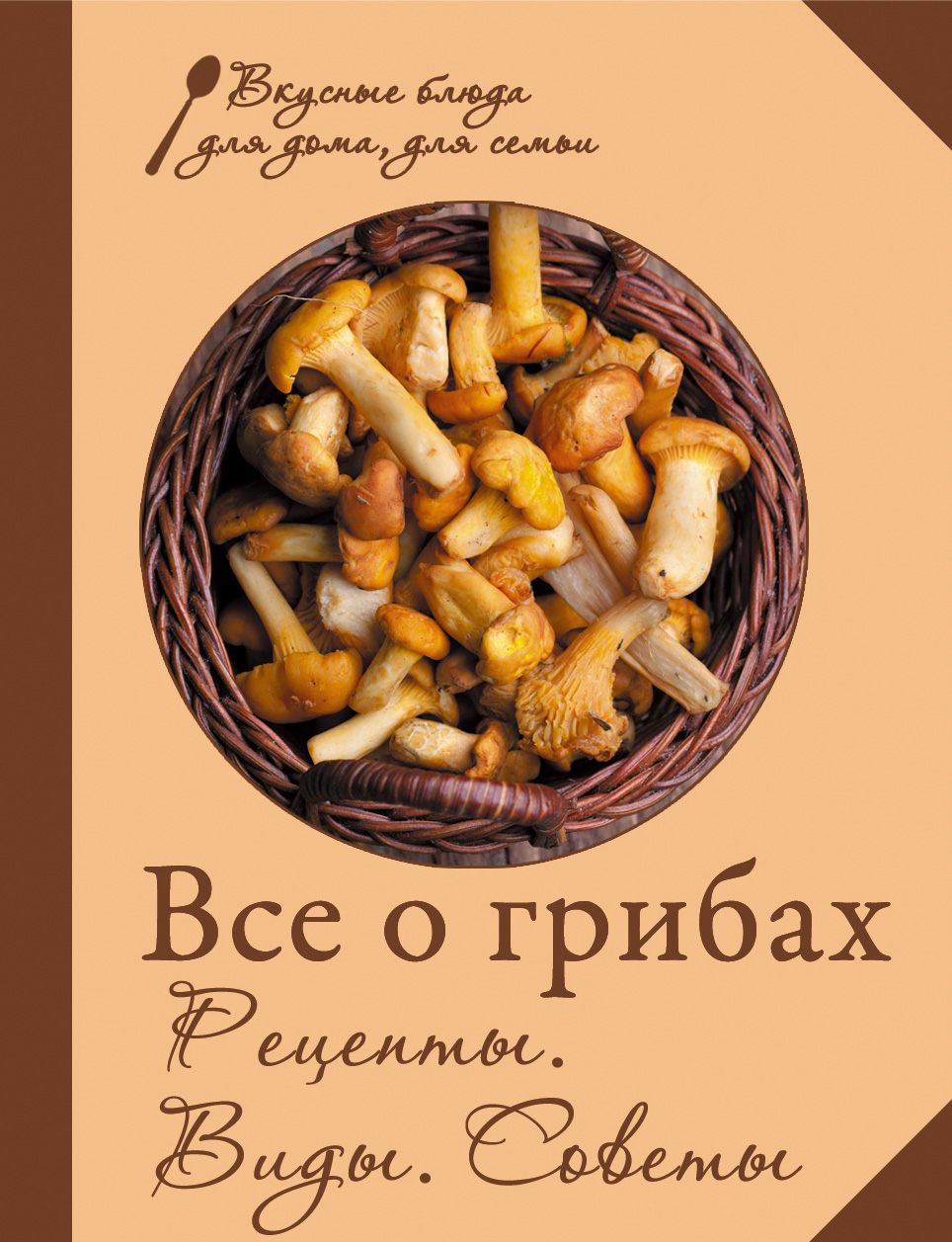 Обложка книги «Все о грибах. Рецепты. Виды. Советы»