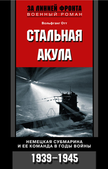 Обложка книги «Стальная акула. Немецкая субмарина и ее команда в годы войны. 1939-1945»