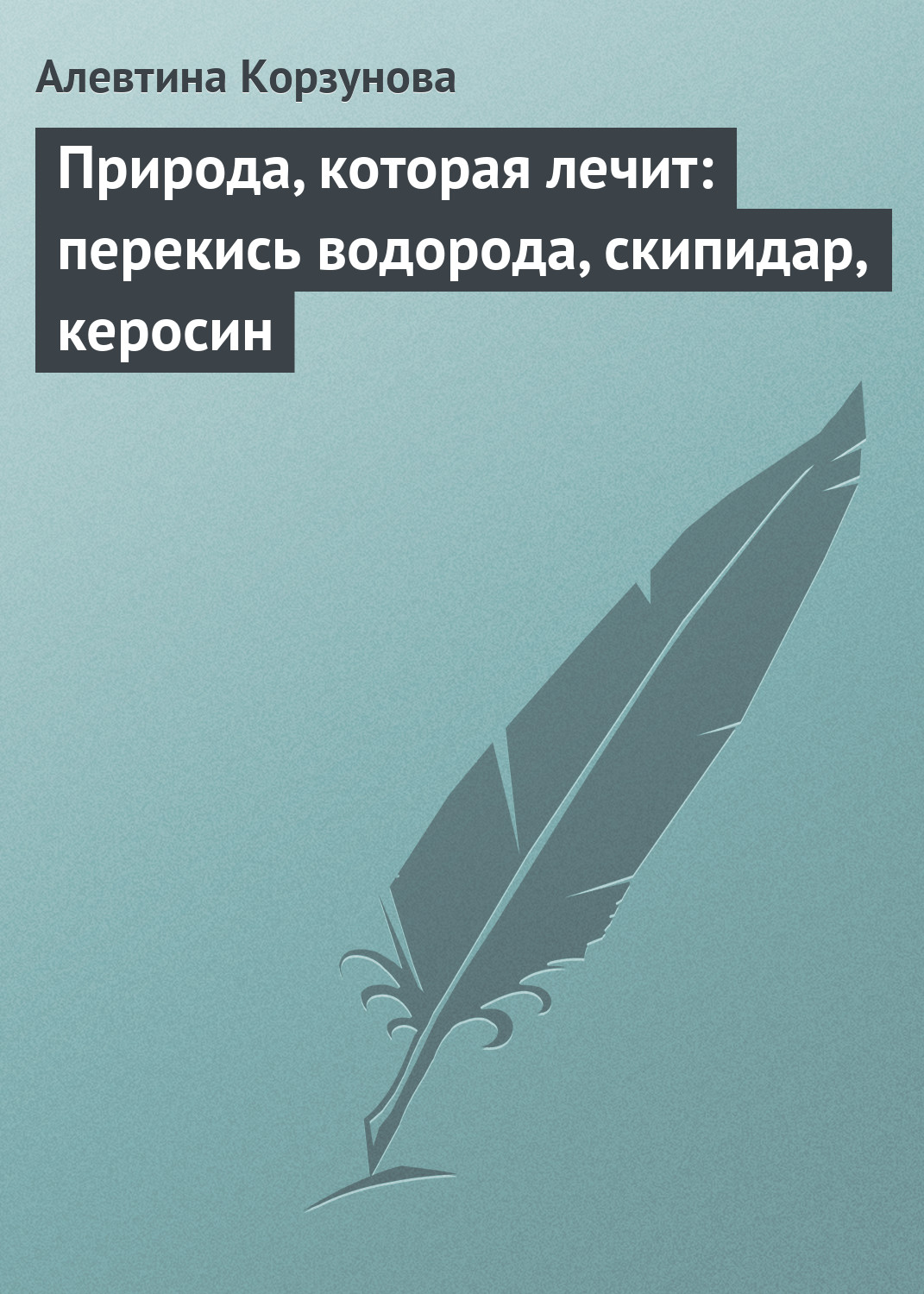 Обложка книги «Природа, которая лечит: перекись водорода, скипидар, керосин»