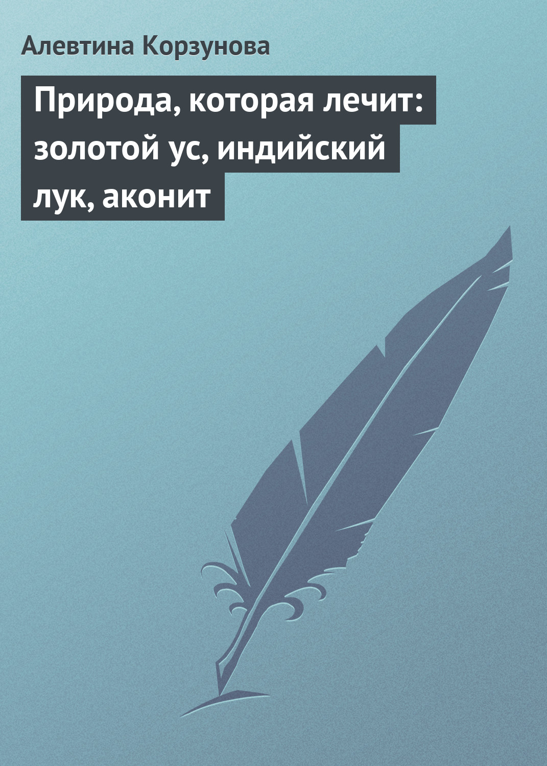 Обложка книги «Природа, которая лечит: золотой ус, индийский лук, аконит»