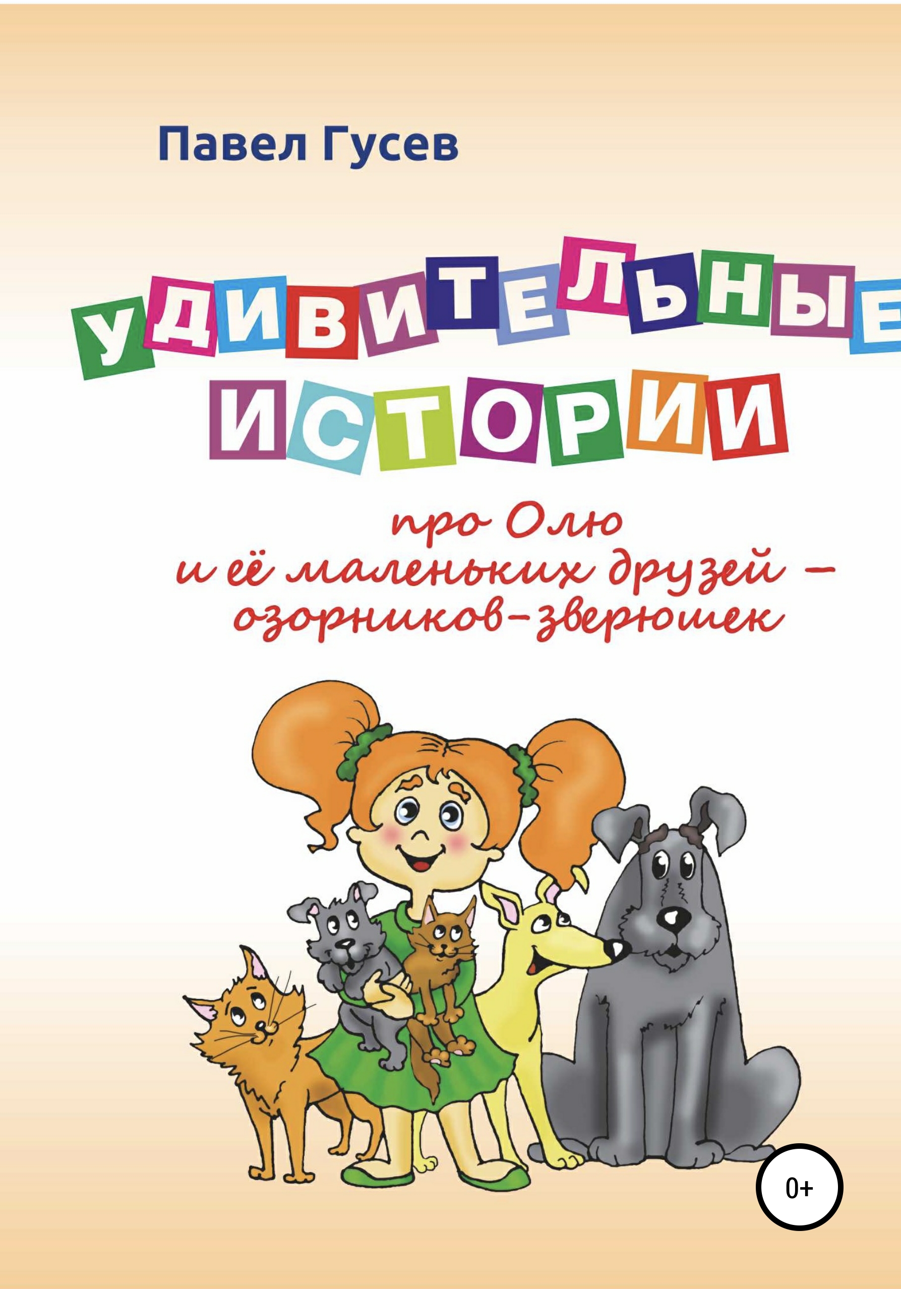 Обложка книги «Удивительные истории про Олю и её маленьких друзей – озорников-зверюшек»