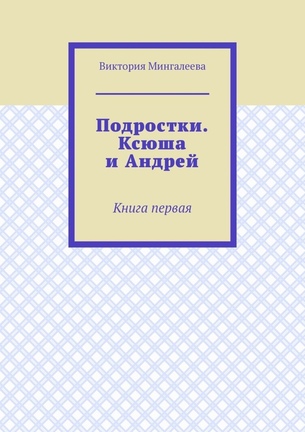Обложка книги «Подростки. Ксюша и Андрей. Книга первая»