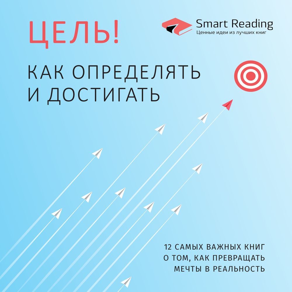 Обложка книги «Цель! Как определять и достигать. 12 самых важных книг о том, как превращать мечты в реальность»
