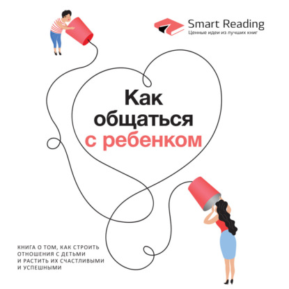 Обложка книги «Как общаться с ребенком. Книга о том, как строить отношения с детьми и растить их счастливыми и успешными»