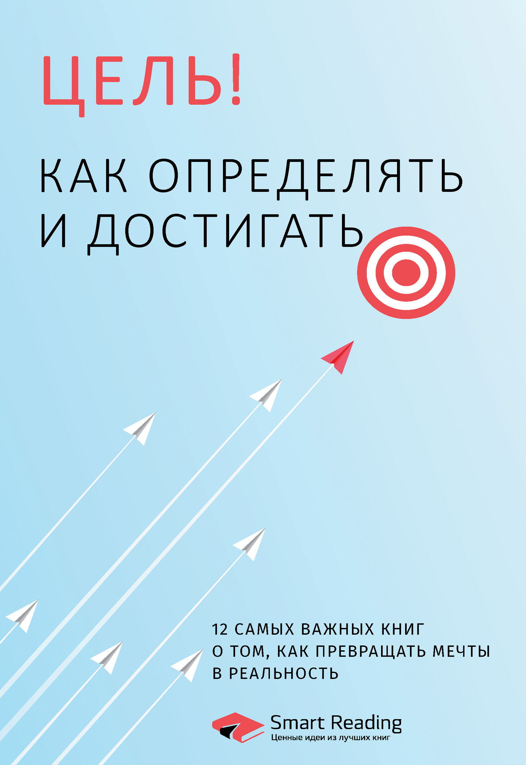 Обложка книги «Цель! Как определять и достигать. 12 самых важных книг о том, как превращать мечты в реальность»