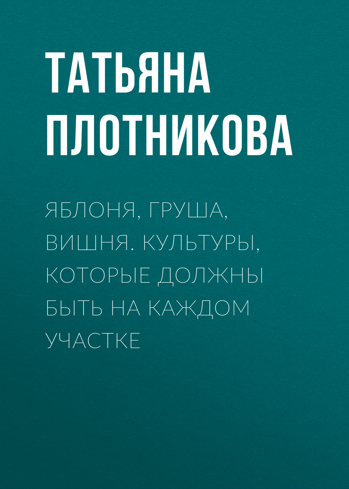 Обложка книги «Яблоня, груша, вишня. Культуры, которые должны быть на каждом участке»