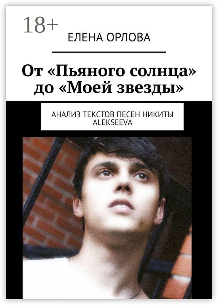 Обложка книги «От «Пьяного солнца» до «Моей звезды». Анализ текстов песен Никиты ALEKSEEVа»