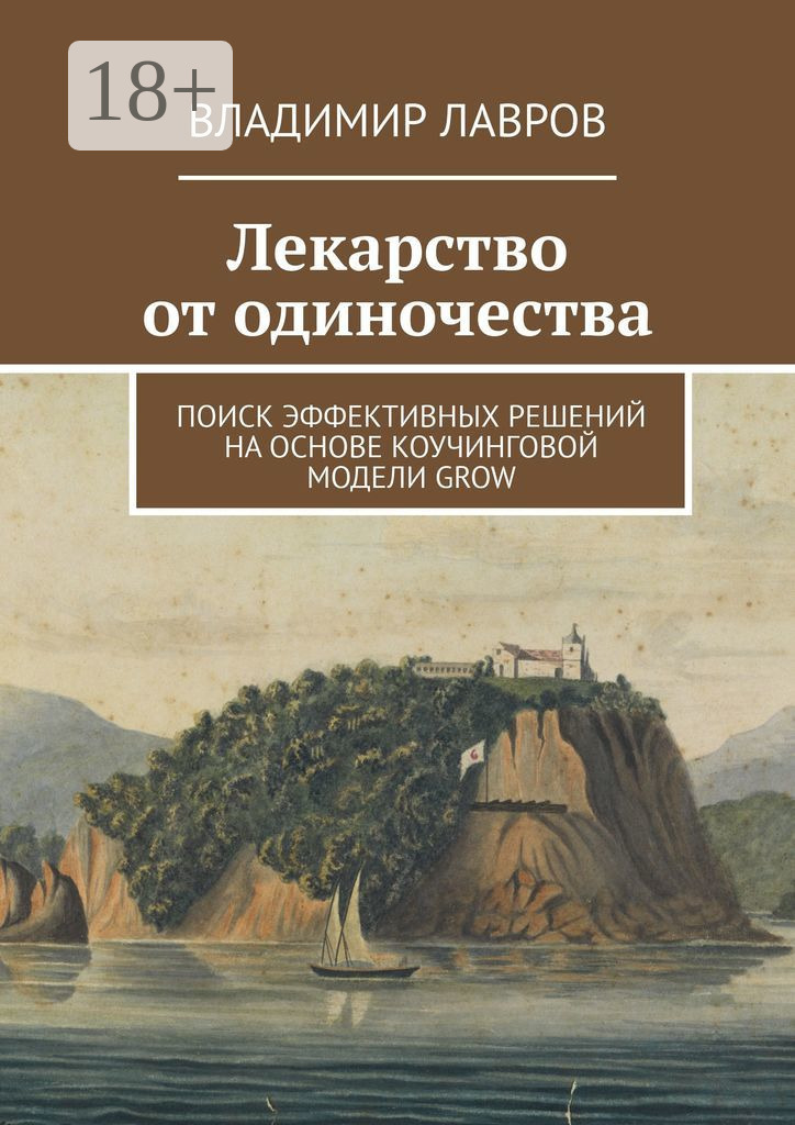 Обложка книги «Лекарство от одиночества. Поиск эффективных решений на основе коучинговой модели GROW»