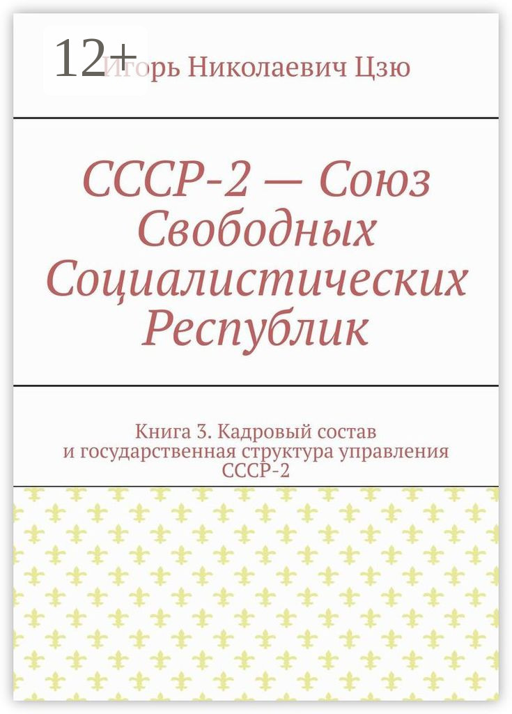 Обложка книги «СССР-2 – Союз Свободных Социалистических Республик. Книга 3. Кадровый состав и государственная структура управления СССР-2»