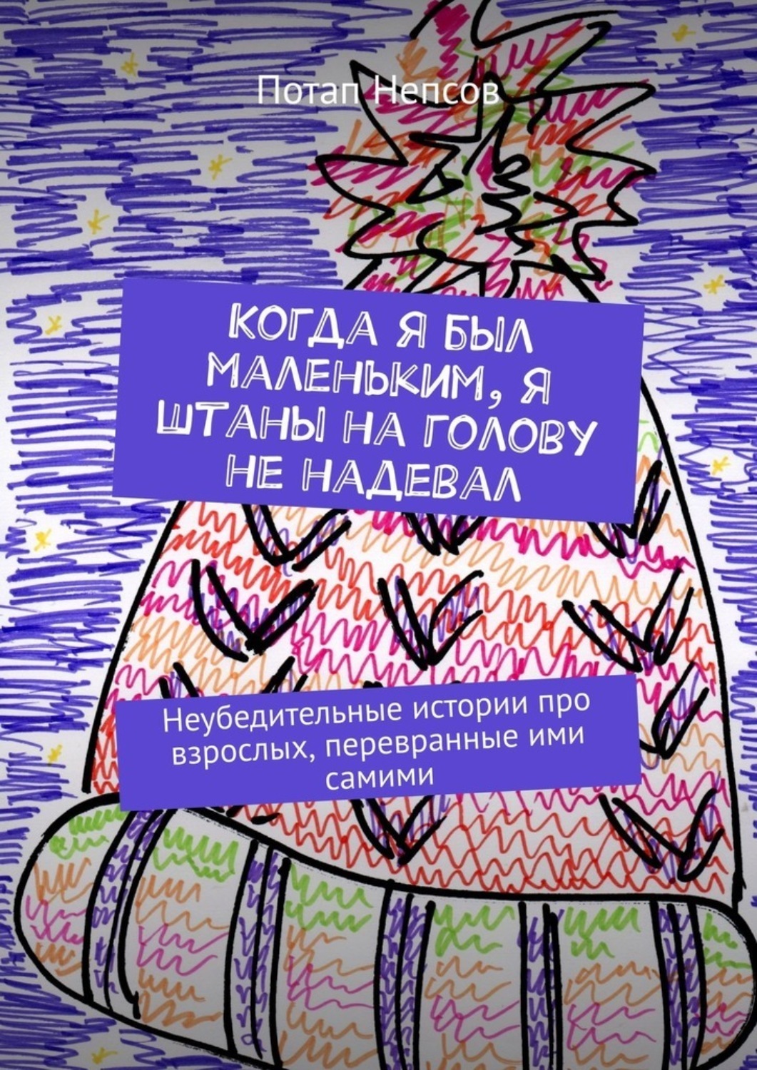 Обложка книги «Когда я был маленьким, я штаны на голову не надевал. Неубедительные истории про взрослых, перевранные ими самими»