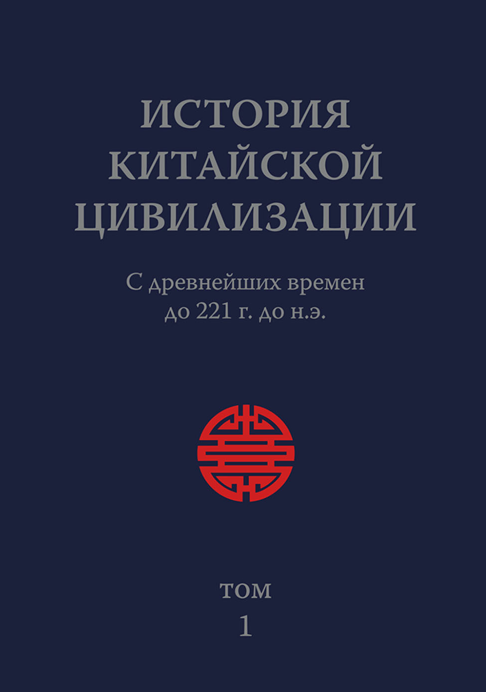 Обложка книги «История Китайской Цивилизации. Том 1. С древнейших времен до 221 г. до н.э.»