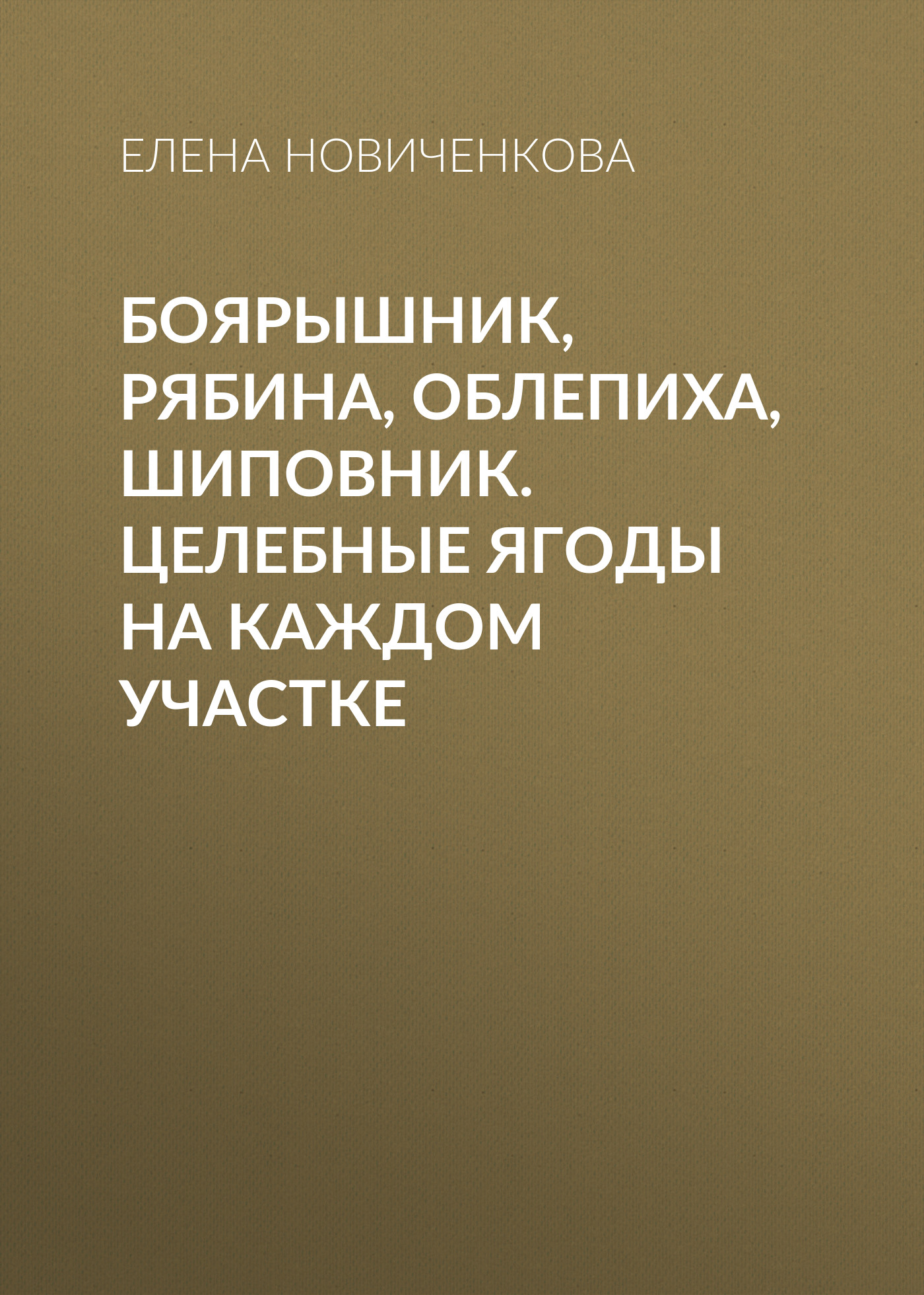 Обложка книги «Боярышник, рябина, облепиха, шиповник. Целебные ягоды на каждом участке»