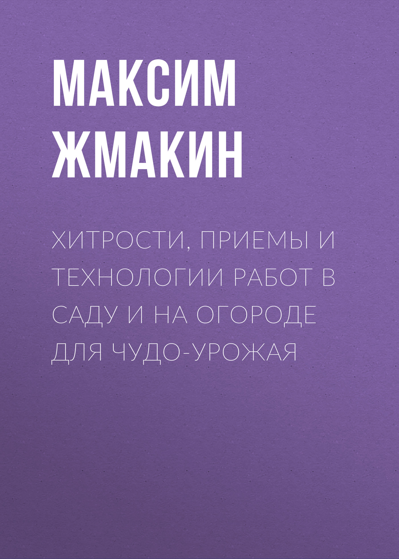 Обложка книги «Хитрости, приемы и технологии работ в саду и на огороде для чудо-урожая»