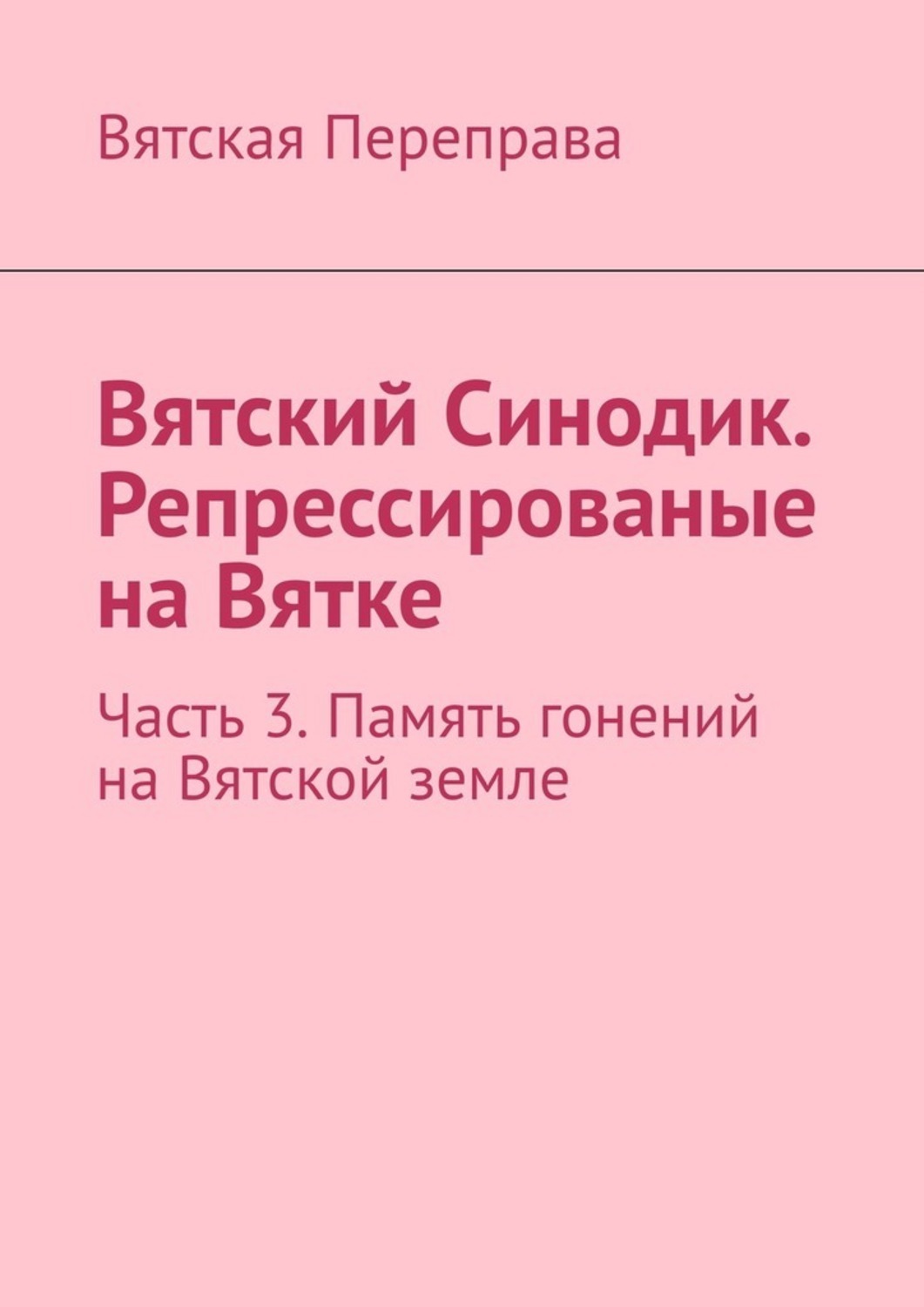 Обложка книги «Вятский Синодик. Репрессированые на Вятке. Часть 3. Память гонений на Вятской земле»