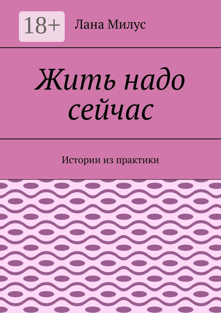 Обложка книги «Жить надо сейчас. Истории из практики»