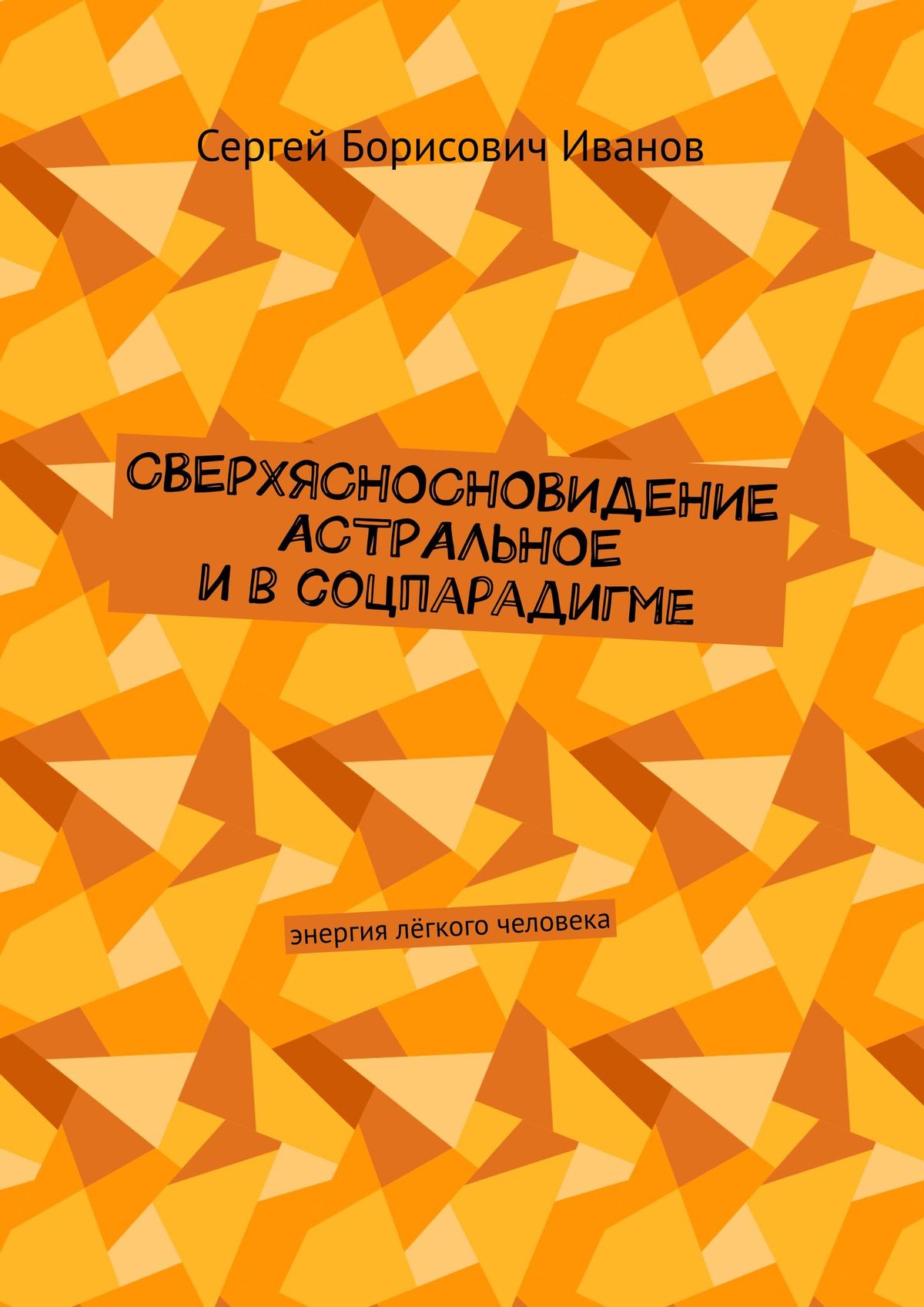 Обложка книги «Сверхясносновидение астральное и в соцпарадигме. Энергия лёгкого человека»
