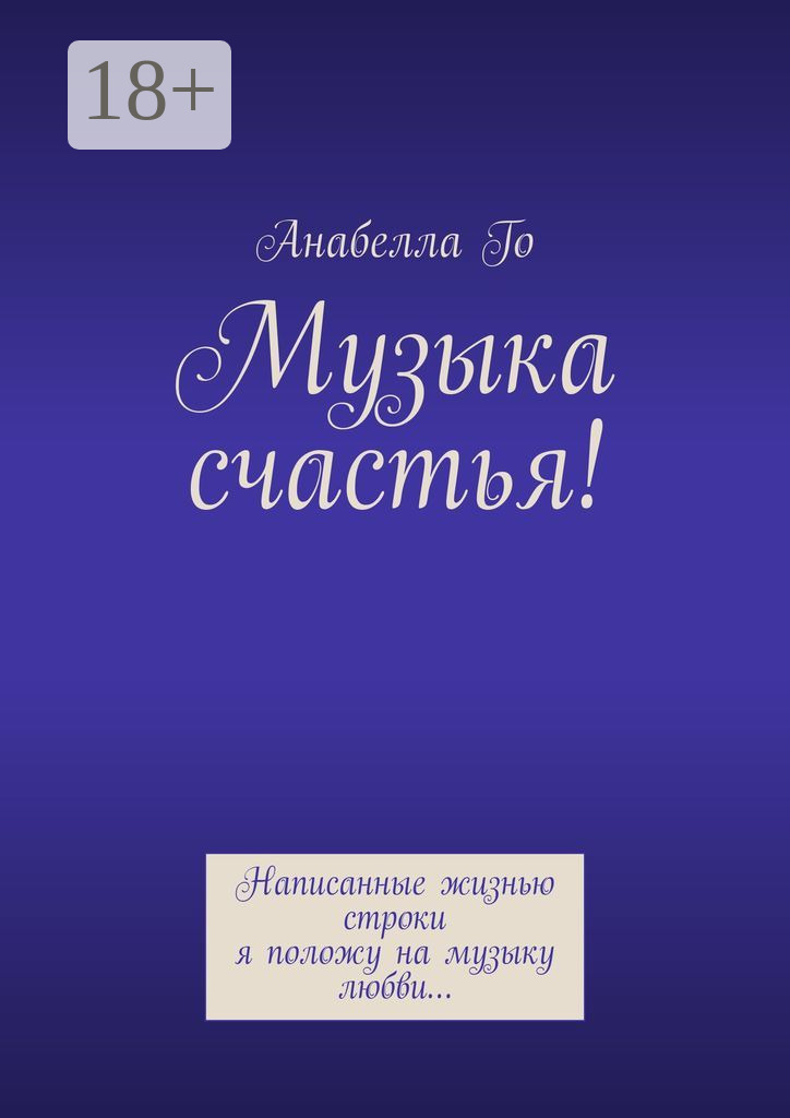 Обложка книги «Музыка счастья! Написанные жизнью строки я положу на музыку любви…»