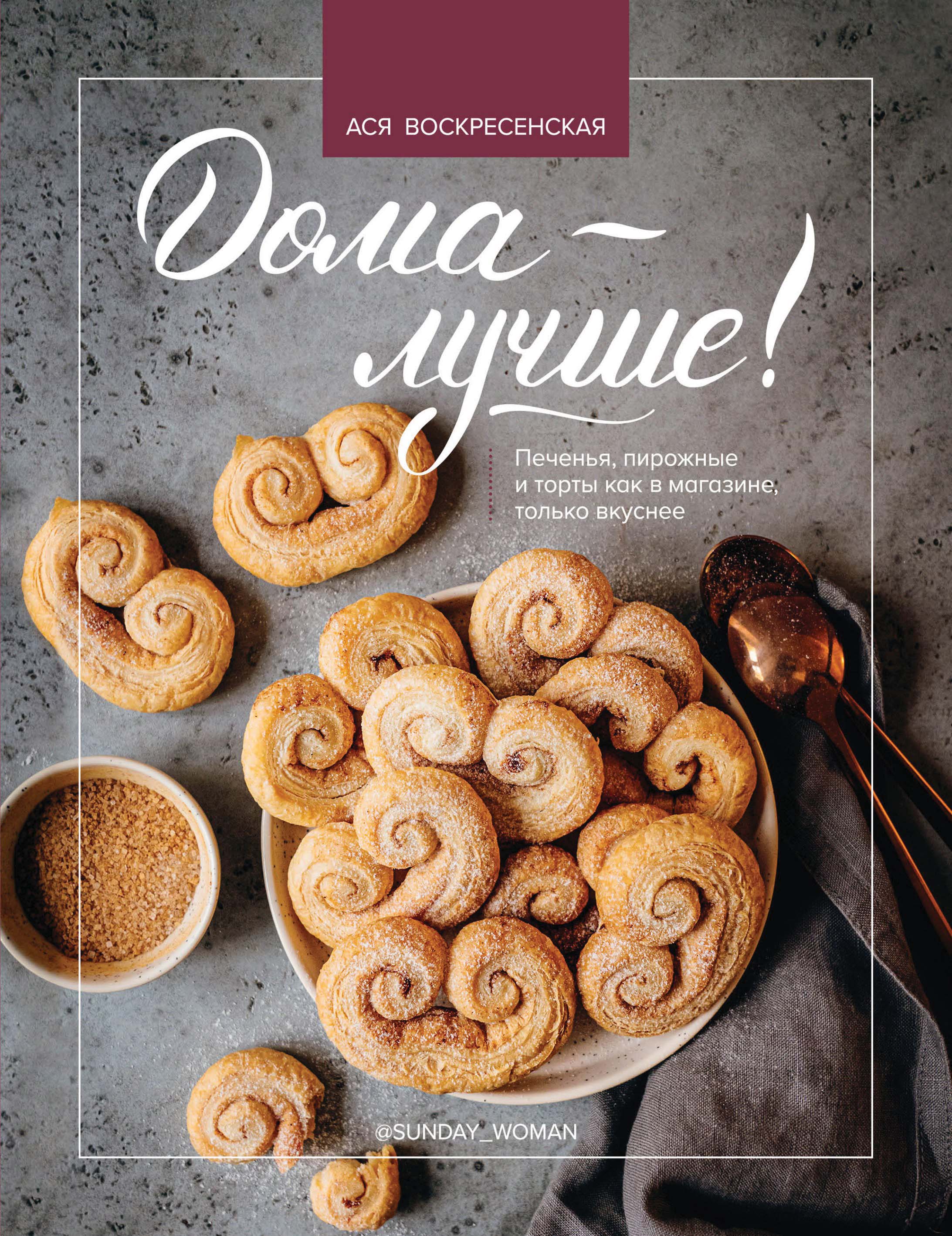 Обложка книги «Дома – лучше! Печенья, пирожные и торты как в магазине, только вкуснее»