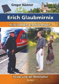 Обложка книги «Erich Glaubmirnix - Kriminalfälle und Abenteuer heute und im Mittelalter»