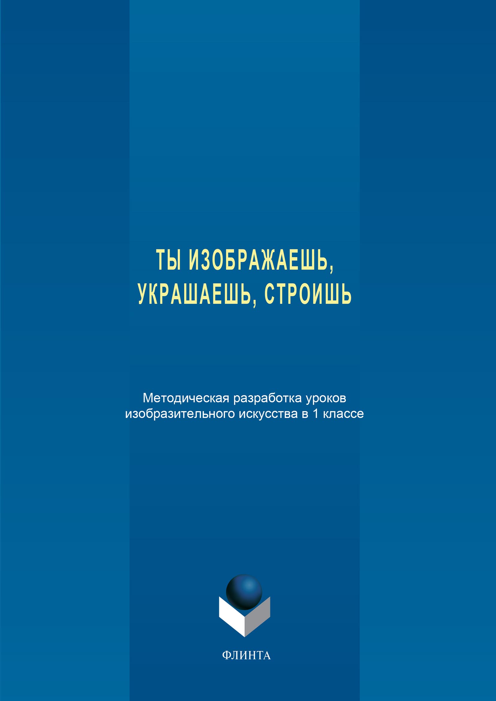 Обложка книги «Ты изображаешь, украшаешь, строишь. Методическая разработка уроков изобразительного искусства в 1 классе»