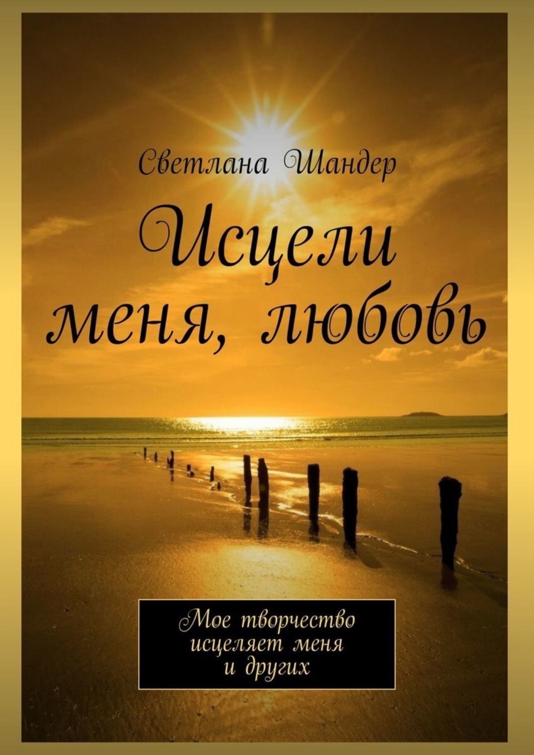 Обложка книги «Исцели меня, любовь. Мое творчество исцеляет меня и других»