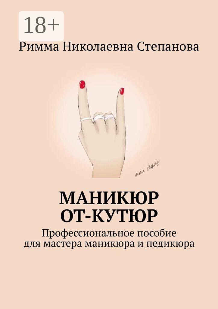 Обложка книги «Маникюр от-кутюр. Профессиональное пособие для мастера маникюра и педикюра»