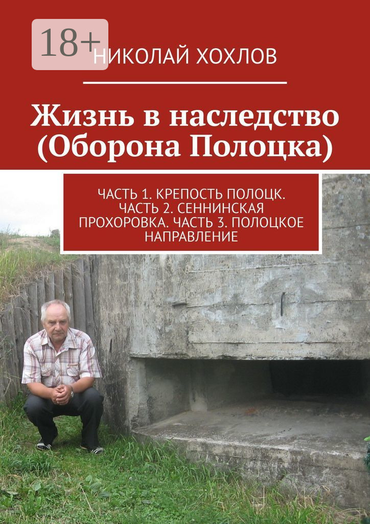 Обложка книги «Жизнь в наследство (Оборона Полоцка). Часть 1. Крепость полоцк. Часть 2. Сеннинская прохоровка. Часть 3. Полоцкое направление»