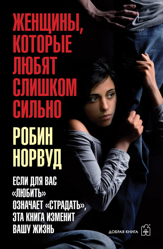 Обложка книги «Женщины, которые любят слишком сильно. Если для вас «любить» означает «страдать», эта книга изменит вашу жизнь»