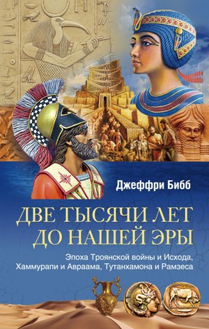 Обложка книги «Две тысячи лет до нашей эры. Эпоха Троянской войны и Исхода, Хаммурапи и Авраама, Тутанхамона и Рамзеса»