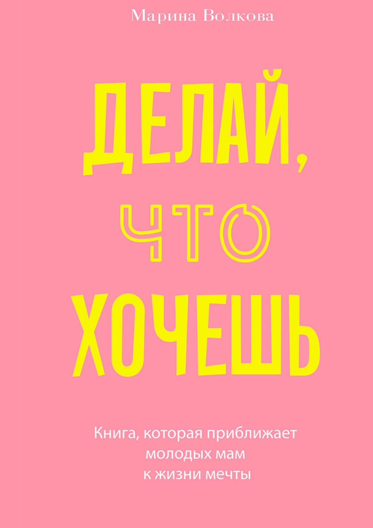 Обложка книги «Делай, что хочешь. Книга, которая приближает молодых мам к жизни мечты»